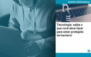 Tecnologia Saiba O Que Voce Deve Fazer Para Estar Protegido De Hackers Organização Contábil Lawini - Contabilidade na Vila Andrade - SP | ASA Consultoria, Perícia e Contabilidade